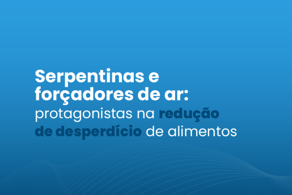 Serpentinas e forçadores de ar: protagonistas na redução de desperdício de alimentos